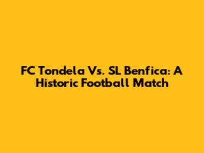 FC Tondela Vs. SL Benfica: A Historic Football Match