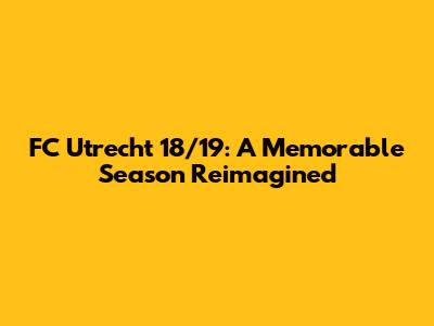 FC Utrecht 18/19: A Memorable Season Reimagined