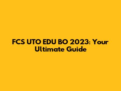FCS UTO EDU BO 2023: Your Ultimate Guide
