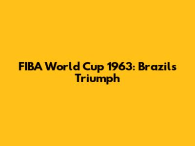 FIBA World Cup 1963: Brazil's Triumph