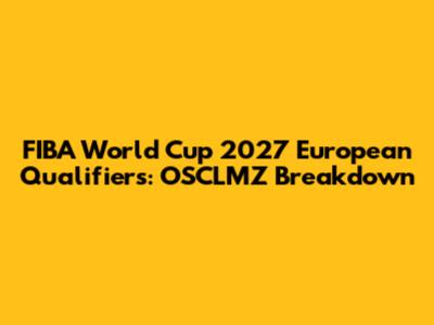 FIBA World Cup 2027 European Qualifiers: OSCLMZ Breakdown