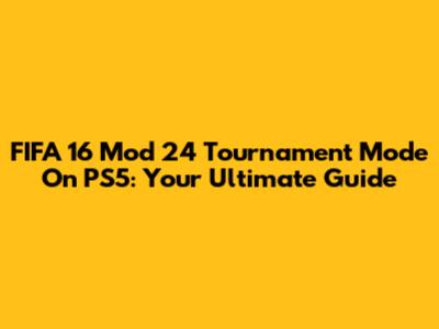 FIFA 16 Mod 24 Tournament Mode On PS5: Your Ultimate Guide