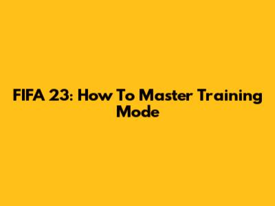 FIFA 23: How To Master Training Mode