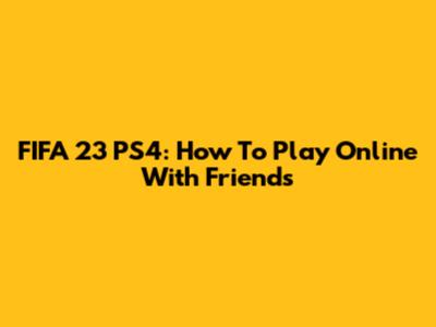 FIFA 23 PS4: How To Play Online With Friends