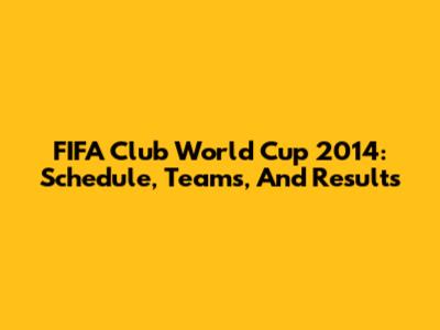 FIFA Club World Cup 2014: Schedule, Teams, And Results