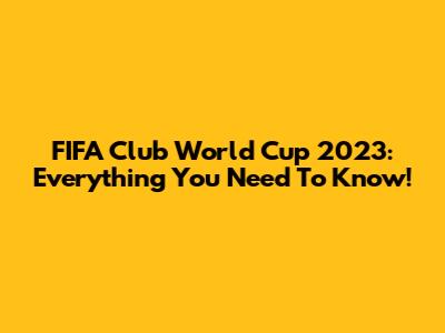 FIFA Club World Cup 2023: Everything You Need To Know!