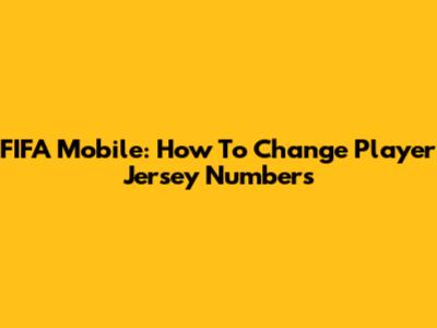 FIFA Mobile: How To Change Player Jersey Numbers