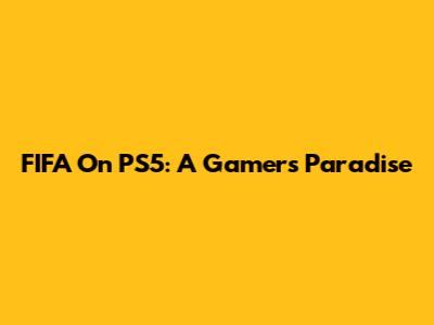 FIFA On PS5: A Gamer's Paradise