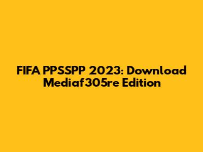 FIFA PPSSPP 2023: Download Mediaf305re Edition