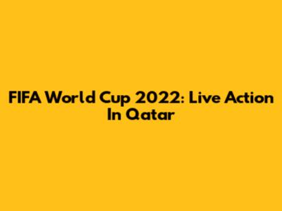 FIFA World Cup 2022: Live Action In Qatar