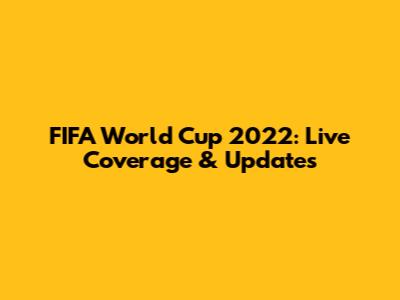 FIFA World Cup 2022: Live Coverage & Updates