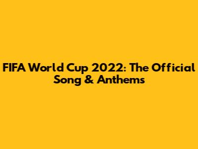 FIFA World Cup 2022: The Official Song & Anthems