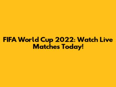 FIFA World Cup 2022: Watch Live Matches Today!
