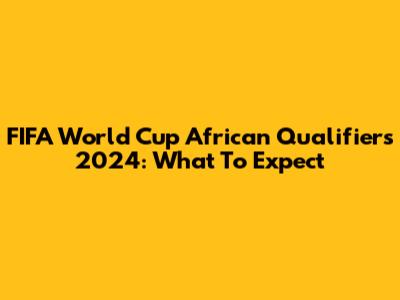 FIFA World Cup African Qualifiers 2024: What To Expect