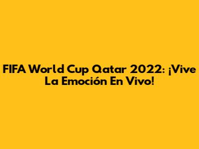 FIFA World Cup Qatar 2022: ¡Vive La Emoción En Vivo!