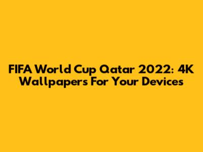 FIFA World Cup Qatar 2022: 4K Wallpapers For Your Devices