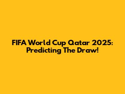 FIFA World Cup Qatar 2025: Predicting The Draw!