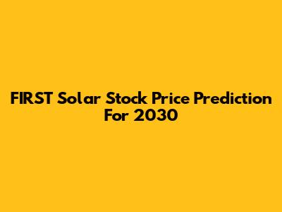 FIRST Solar Stock Price Prediction For 2030