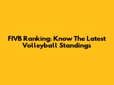 FIVB Ranking: Know The Latest Volleyball Standings