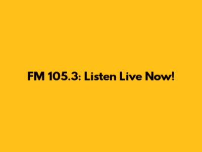 FM 105.3: Listen Live Now!