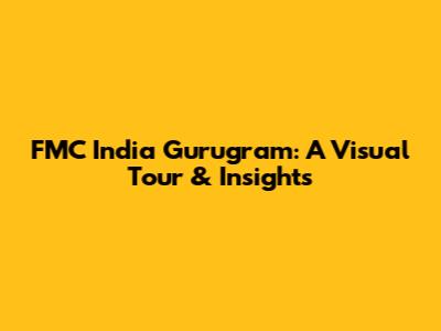 FMC India Gurugram: A Visual Tour & Insights