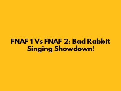 FNAF 1 Vs FNAF 2: Bad Rabbit Singing Showdown!