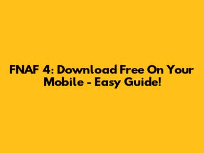 FNAF 4: Download Free On Your Mobile - Easy Guide!