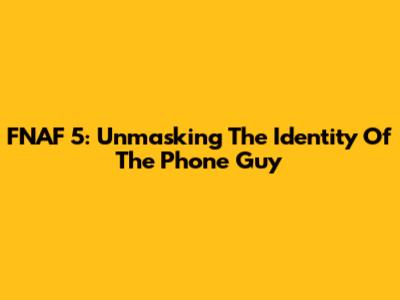 FNAF 5: Unmasking The Identity Of The Phone Guy
