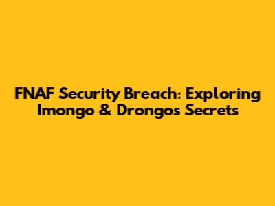 FNAF Security Breach: Exploring Imongo & Drongo's Secrets