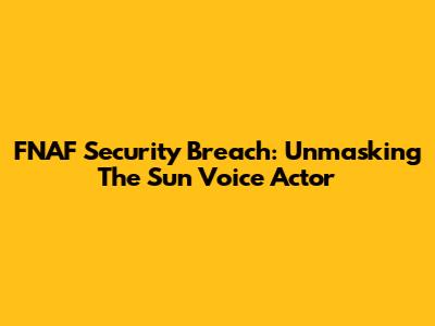 FNAF Security Breach: Unmasking The Sun Voice Actor