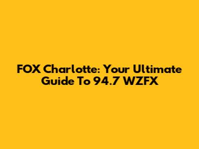 FOX Charlotte: Your Ultimate Guide To 94.7 WZFX