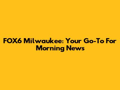 FOX6 Milwaukee: Your Go-To For Morning News