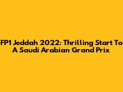 FP1 Jeddah 2022: Thrilling Start To A Saudi Arabian Grand Prix