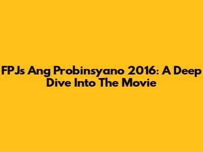FPJ's Ang Probinsyano 2016: A Deep Dive Into The Movie