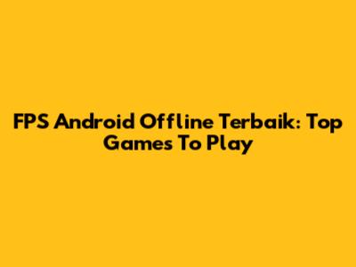 FPS Android Offline Terbaik: Top Games To Play