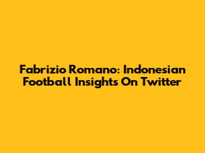 Fabrizio Romano: Indonesian Football Insights On Twitter