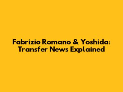 Fabrizio Romano & Yoshida: Transfer News Explained