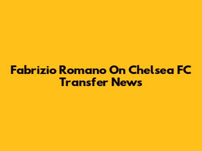 Fabrizio Romano On Chelsea FC Transfer News