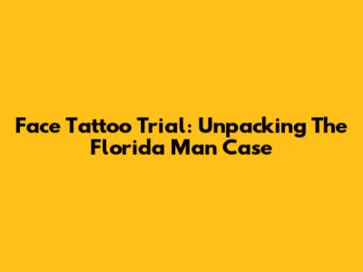 Face Tattoo Trial: Unpacking The Florida Man Case