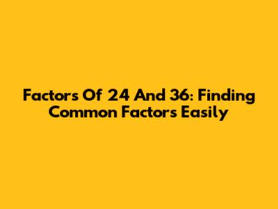 Factors Of 24 And 36: Finding Common Factors Easily