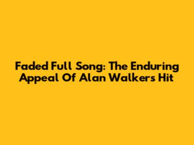 Faded Full Song: The Enduring Appeal Of Alan Walker's Hit