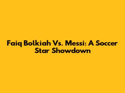 Faiq Bolkiah Vs. Messi: A Soccer Star Showdown