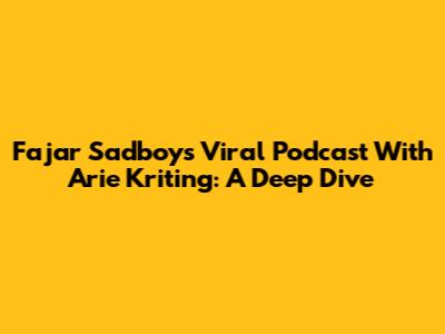 Fajar Sadboy's Viral Podcast With Arie Kriting: A Deep Dive