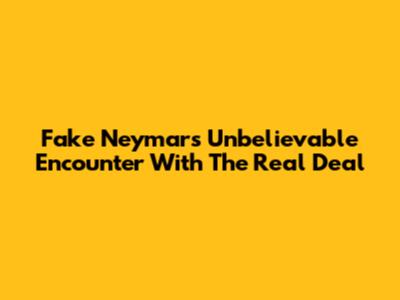 Fake Neymar's Unbelievable Encounter With The Real Deal