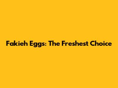 Fakieh Eggs: The Freshest Choice