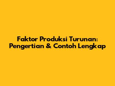 Faktor Produksi Turunan: Pengertian & Contoh Lengkap