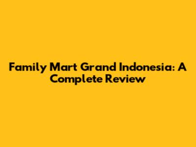 Family Mart Grand Indonesia: A Complete Review