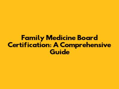 Family Medicine Board Certification: A Comprehensive Guide