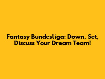 Fantasy Bundesliga: Down, Set, Discuss Your Dream Team!