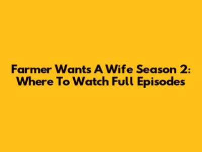 Farmer Wants A Wife Season 2: Where To Watch Full Episodes